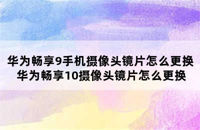 华为畅享9手机摄像头镜片怎么更换 华为畅享10摄像头镜片怎么更换